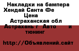 Накладки на бампера Хендай Санта Фе 2008-2012 › Цена ­ 8 000 - Астраханская обл., Астрахань г. Авто » GT и тюнинг   